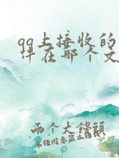 qq上接收的文件在哪个文件夹