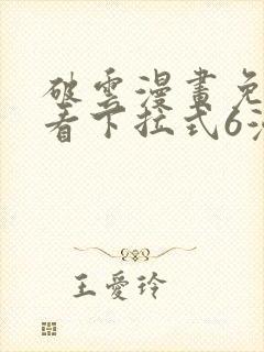 破云漫画免费观看下拉式6漫画