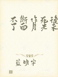 不断作死后我成了白月光未删减版