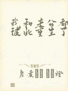 我和老公都明白彼此重生了