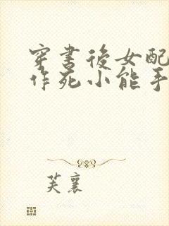 穿书后女配不当作死小能手小说