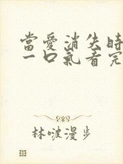 当爱消失时短剧一口气看完