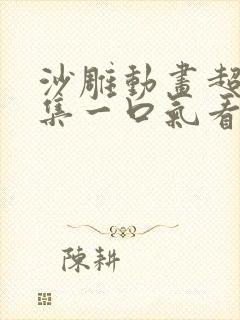 沙雕动画超长合集一口气看完