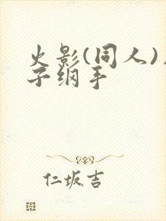 火影(同人)片子纲手