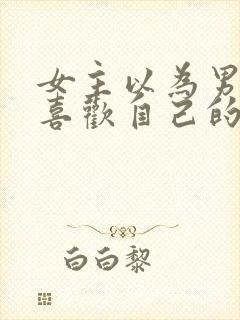 女主以为男主不喜欢自己的小说