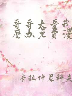 哥哥太爱我了怎么办免费漫画