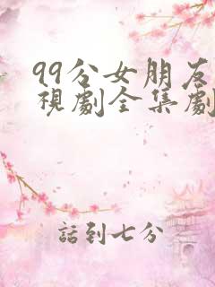 99分女朋友电视剧全集剧情免费观看