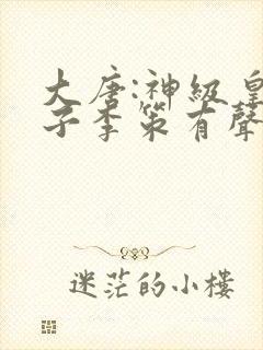 大唐:神级皇太子李策有声小说