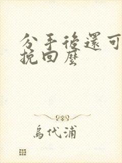 分手后还可以能挽回么