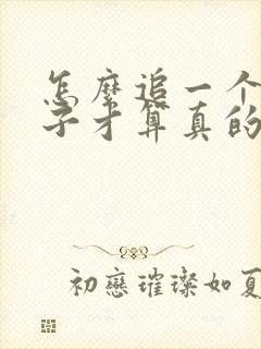 怎么追一个女孩子才算真的喜欢她