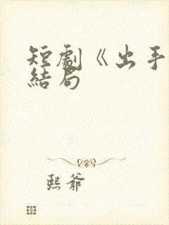 短剧《出手》大结局