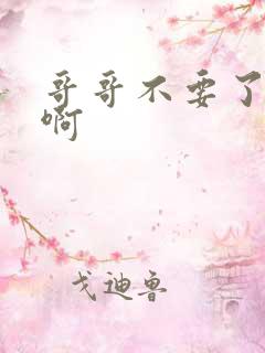 哥哥不要了啊啊啊