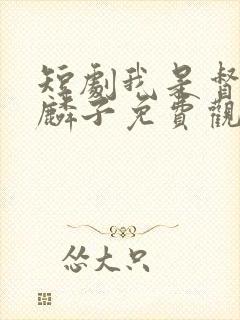 短剧我是督军麒麟子免费观看