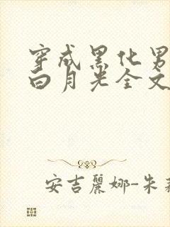 穿成黑化男主的白月光全文免费