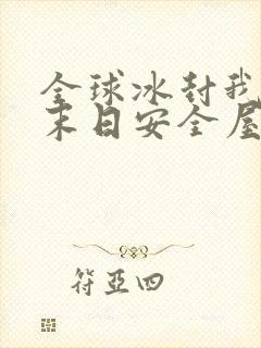 全球冰封我打造末日安全屋漫画免费观看