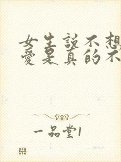 女生说不想谈恋爱是真的不想谈吗