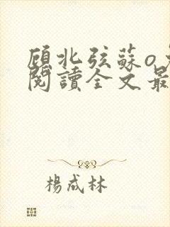 顾北弦苏o免费阅读全文最新章节