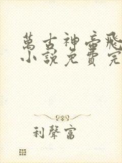 万古神帝飞天鱼小说免费完整在线阅读