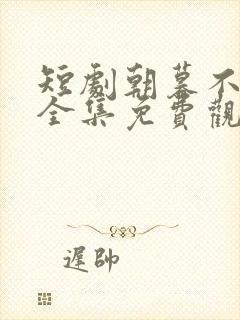 短剧朝暮不相逢全集免费观看高清