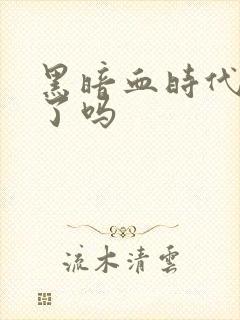 黑暗血时代完结了吗