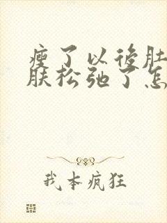 瘦了以后肚子皮肤松弛了怎么办