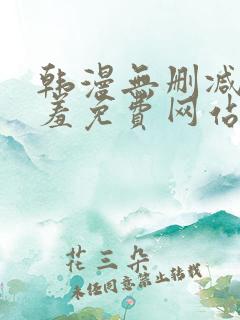 韩漫无删减无遮羞免费网站