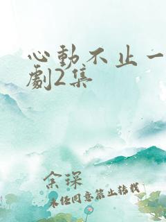心动不止一刻短剧2集
