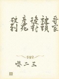 破产后被哥哥扔到死对头家里免费观看