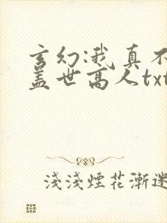 玄幻:我真不是盖世高人txt