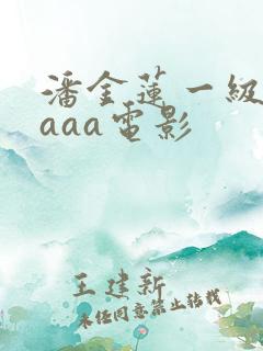潘金莲一级淫片aaa电影