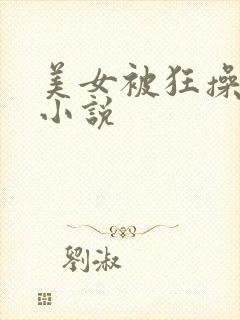 美女被狂操下面小说