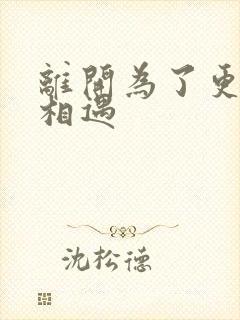 离开为了更好的相遇