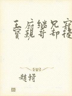 王府继兄宠我如宝亲哥却后悔了