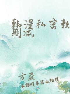 韩漫私密教学无删减