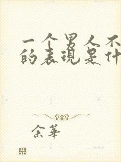 一个男人不爱你的表现是什么