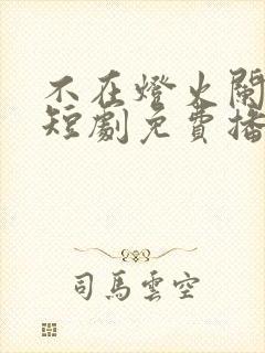 不在灯火阑珊处短剧免费播放