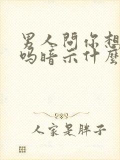 男人问你想他了吗暗示什么