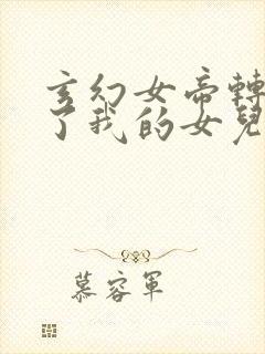 玄幻女帝转生成了我的女儿短剧免费观看