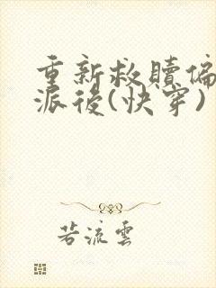 重新救赎偏执反派后(快穿)