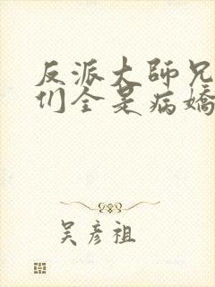 反派大师兄师妹们全是病娇免费看