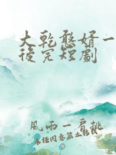 大乾憨婿一口气后完短剧