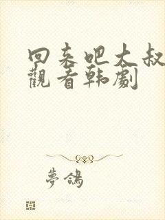 回来吧大叔在线观看韩剧