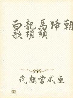 白龙马蹄朝西儿歌视频