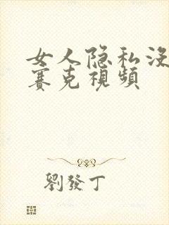 女人隐私没有马赛克视频