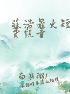 苏浩最火短剧免费观看