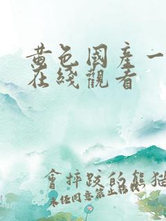 黄色国产一级片在线观看