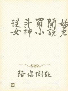 从斗罗开始俘获女神小说免费阅读软件