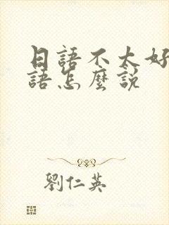 日语不太好用日语怎么说