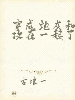 穿成炮灰和主角攻在一起了