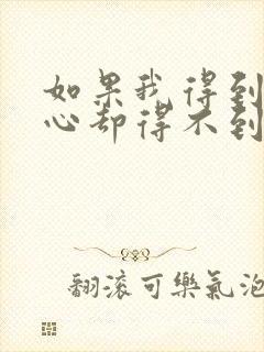 如果我得到你的心却得不到你的人